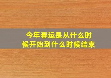 今年春运是从什么时候开始到什么时候结束