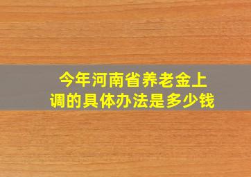 今年河南省养老金上调的具体办法是多少钱