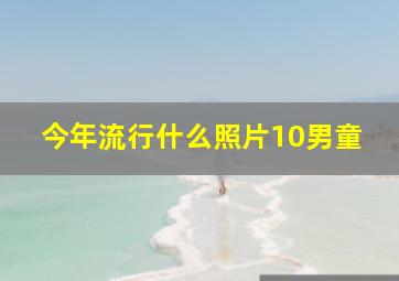 今年流行什么照片10男童