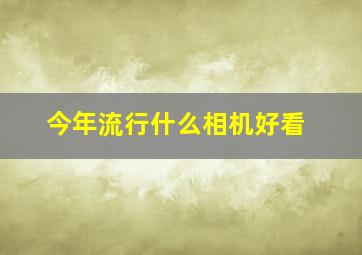 今年流行什么相机好看