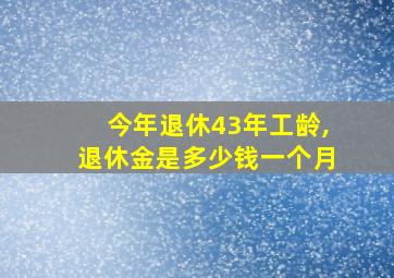 今年退休43年工龄,退休金是多少钱一个月