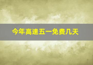 今年高速五一免费几天