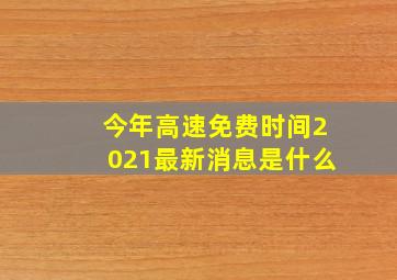 今年高速免费时间2021最新消息是什么