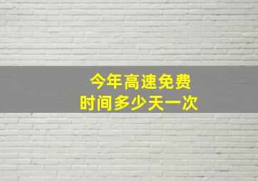 今年高速免费时间多少天一次