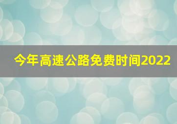 今年高速公路免费时间2022