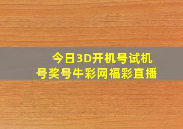 今日3D开机号试机号奖号牛彩网福彩直播