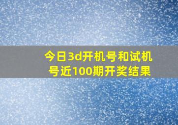 今日3d开机号和试机号近100期开奖结果