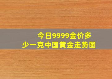 今日9999金价多少一克中国黄金走势图