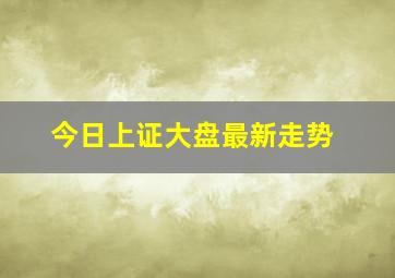 今日上证大盘最新走势