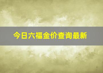 今日六福金价查询最新