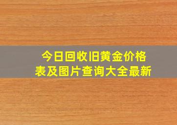 今日回收旧黄金价格表及图片查询大全最新