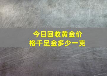 今日回收黄金价格千足金多少一克