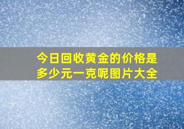 今日回收黄金的价格是多少元一克呢图片大全