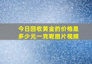 今日回收黄金的价格是多少元一克呢图片视频