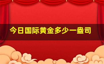 今日国际黄金多少一盎司