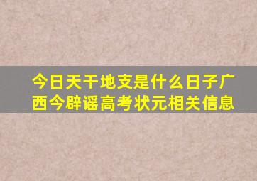 今日天干地支是什么日子广西今辟谣高考状元相关信息