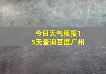 今日天气预报15天查询百度广州