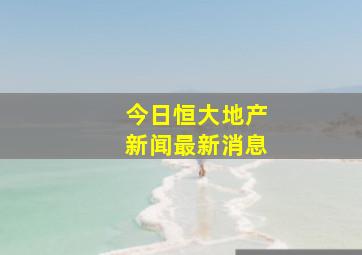 今日恒大地产新闻最新消息