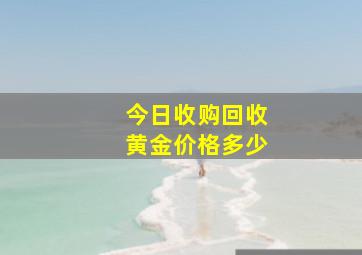 今日收购回收黄金价格多少