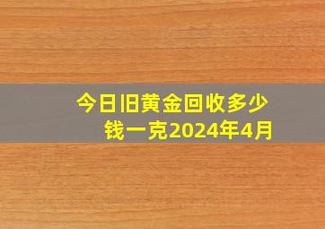 今日旧黄金回收多少钱一克2024年4月