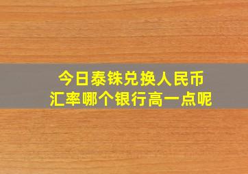 今日泰铢兑换人民币汇率哪个银行高一点呢