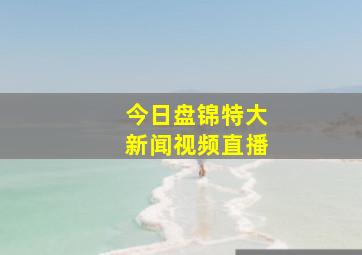 今日盘锦特大新闻视频直播