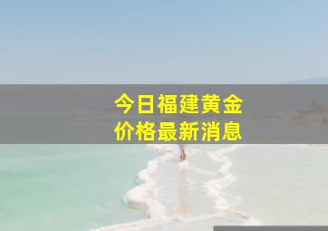 今日福建黄金价格最新消息