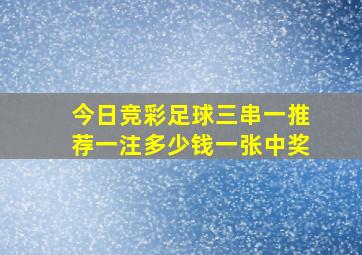 今日竞彩足球三串一推荐一注多少钱一张中奖