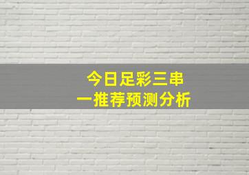 今日足彩三串一推荐预测分析