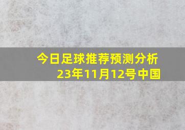 今日足球推荐预测分析23年11月12号中国