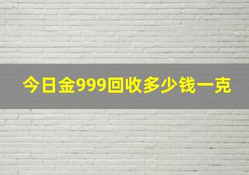 今日金999回收多少钱一克