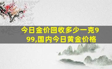 今日金价回收多少一克999,国内今日黄金价格