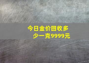 今日金价回收多少一克9999元