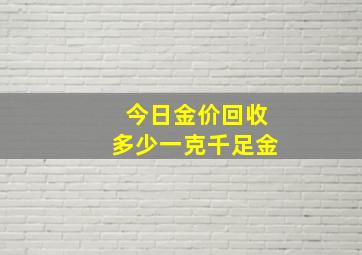 今日金价回收多少一克千足金