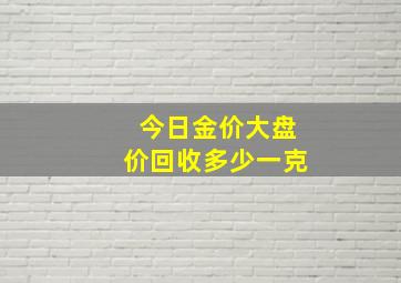 今日金价大盘价回收多少一克