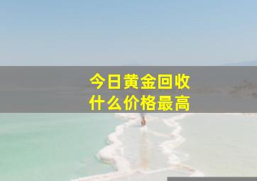 今日黄金回收什么价格最高