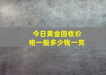 今日黄金回收价格一般多少钱一克