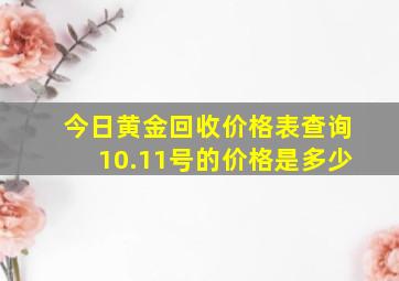 今日黄金回收价格表查询10.11号的价格是多少