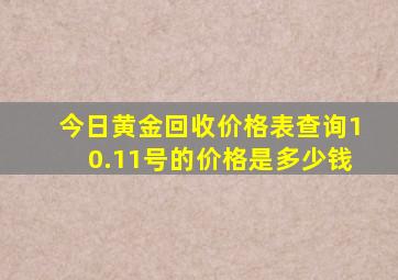 今日黄金回收价格表查询10.11号的价格是多少钱