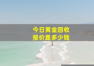 今日黄金回收报价是多少钱