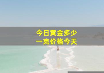 今日黄金多少一克价格今天