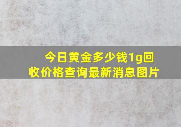 今日黄金多少钱1g回收价格查询最新消息图片