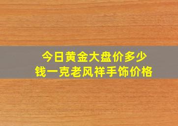 今日黄金大盘价多少钱一克老风祥手饰价格