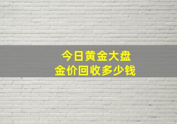 今日黄金大盘金价回收多少钱