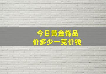 今日黄金饰品价多少一克价钱