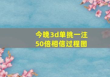 今晚3d单挑一注50倍相信过程图