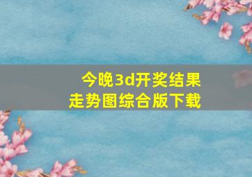 今晚3d开奖结果走势图综合版下载