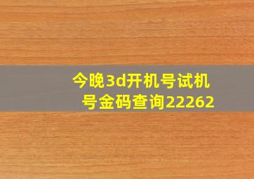 今晚3d开机号试机号金码查询22262