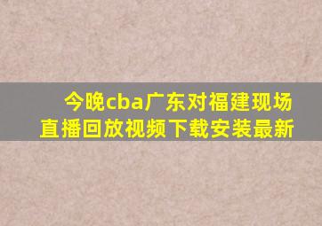 今晚cba广东对福建现场直播回放视频下载安装最新