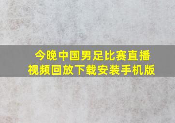 今晚中国男足比赛直播视频回放下载安装手机版